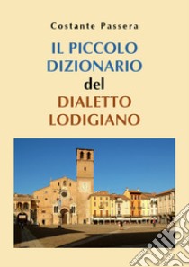 Il piccolo dizionario del dialetto lodigiano libro di Passera Costante