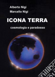 Icona Terra. Cosmologia e paradosso libro di Nigi Alberto; Nigi Marcello