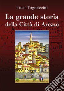 La grande storia della città di Arezzo libro di Tognaccini Luca