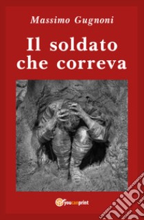 Il soldato che correva libro di Gugnoni Massimo