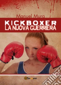 Kickboxer. La nuova guerriera libro di Mura Manuel