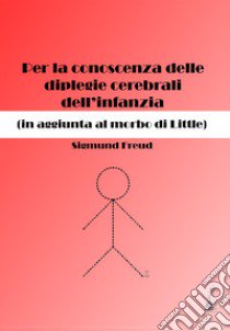 Per la conoscenza delle diplegie cerebrali dell'infanzia (in aggiunta al morbo di Little) libro di Freud Sigmund; Lualdi M. M. (cur.)