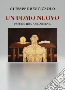 Un uomo nuovo. Pseudo romanzo breve libro di Bertizzolo Giuseppe