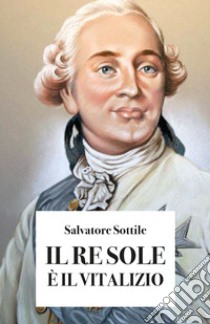 Il re Sole è il vitalizio libro di Sottile Salvatore