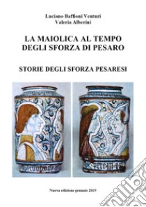 La maiolica al tempo degli Sforza di Pesaro libro di Baffioni Venturi Luciano; Alberini Valeria