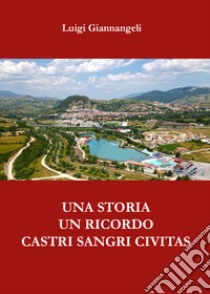 Una storia, un ricordo. Castri Sangri Civitas libro di Giannangeli Luigi