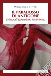 Il paradosso di Antigone: critica all'estremismo femminista libro di Firinu Piergiorgio