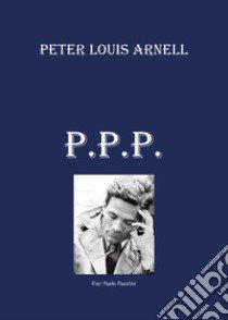 P. P. P. Pier Paolo Pasolini libro di Arnell Peter Louis