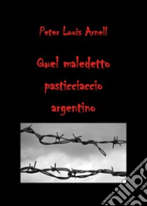 Quel maledetto pasticciaccio argentino libro di Arnell Peter Louis