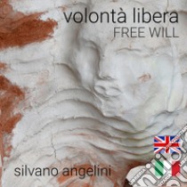 Silvano Angelini. Volontà libera. Free will. Ediz. italiana e inglese libro