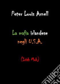 La mafia irlandese negli U.S.A. libro di Arnell Peter Louis