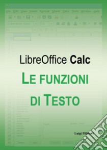 Le funzioni di testo di LibreOffice Calc libro di Pillitteri Luigi