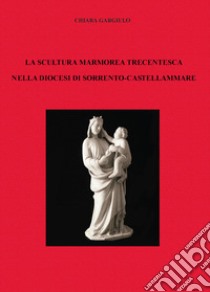 La scultura marmorea trecentesca nella diocesi di Sorrento-Castellammare libro di Gargiulo Liberato