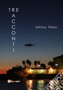 La vita, la cronaca. Tre racconti libro di Sabato Adriana