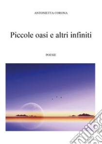 Piccole oasi e altri infiniti libro di Corona Antonietta