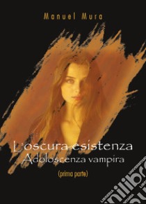 Adoloscenza vampira. L'oscura esistenza. Vol. 1 libro di Mura Manuel