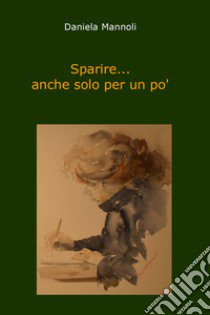 Sparire... anche solo per un po' libro di Mannoli Daniela