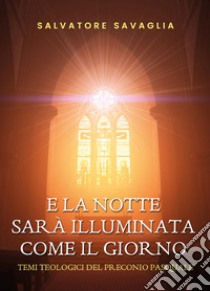 E la notte sarà illuminata come il giorno. Temi teologici del preconio pasquale libro di Savaglia Salvatore