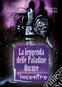 L'incontro. La leggenda delle Paladine Oscure libro di Mura Manuel