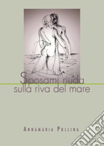 Sposami nuda sulla riva del mare libro di Pollina Annamaria