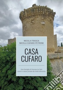 Casa Cufaro. Una famiglia di Venosa tra fatti storici e storie private da metà Ottocento libro di Frasca Nicola; Cufaro Petroni Nicola