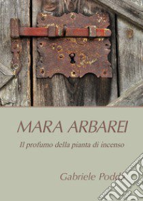 Mara Arbarei. Il profumo della pianta di incenso libro di Podda Gabriele