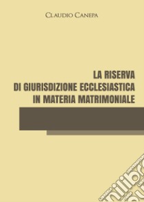 La riserva di giurisdizione ecclesiastica in materia matrimoniale libro di Canepa Claudio