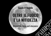 Oltre il fuoco e la nitidezza. Ediz. italiana e inglese libro di D'Angelo Guido