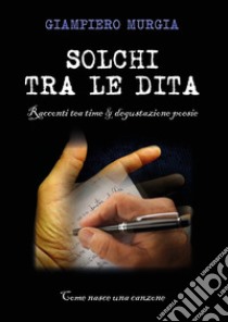 Solchi tra le dita. Racconti tea time & degustazione poesie libro di Murgia Giampiero