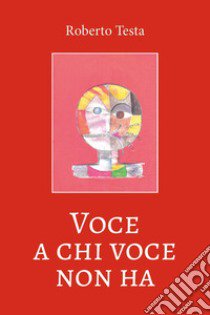 Voce a chi voce non ha libro di Testa Roberto