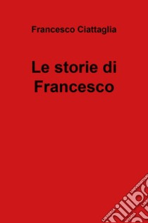 Le storie di Francesco libro di Ciattaglia Francesco