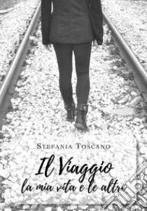 Il viaggio la mia vita e le altre libro di Toscano Stefania