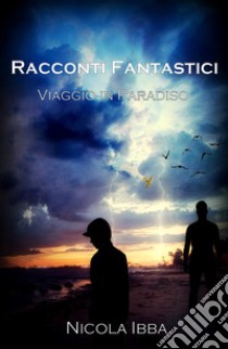 Racconti fantastici. Viaggio in paradiso libro di Ibba Nicola