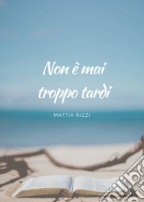 Non è mai troppo tardi libro di Rizzi Mattia