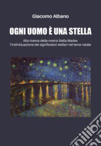 Ogni uomo è una stella. Alla ricerca della nostra stella madre: l'individuazione dei significatori stellari nel tema natale libro di Albano Giacomo