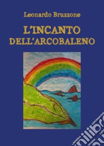 L'incanto dell'arcobaleno libro di Bruzzone Leonardo