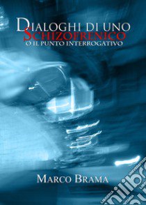 Dialoghi di uno schizofrenico (o il punto interrogativo) libro di Brama Marco