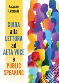 Guida alla lettura ad alta voce e public speaking libro di Larotonda Pasquale