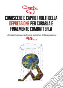 Conoscere e capire i volti della depressione per curarla e finalmente combatterla libro di Confy