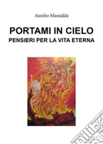 Portami in cielo. Pensieri per la vita eterna libro di Massidda Aurelio