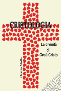 Cristologia. La divinità di Gesù Cristo libro di Motta Orazio