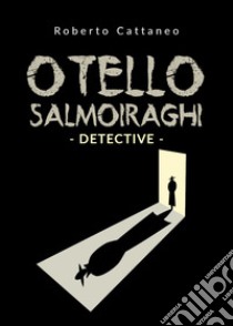 Otello Salmoiraghi. Detective libro di Cattaneo Roberto