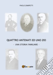 Quattro antenati ed uno zio. Una storia familiare libro di Zampetti Paolo