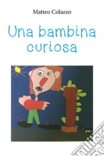 Una bambina curiosa. Ediz. illustrata libro di Colazzo Matteo