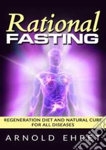 Rational fasting. Regeneration diet and natural cure for all diseases libro di Ehret Arnold