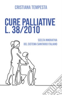 Cure palliative L. 38/2010. Scelta innovativa del Sistema Sanitario Italiano libro di Tempesta Cristiana