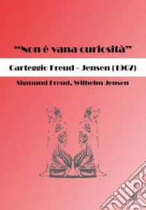 «Non è vana curiosità». Carteggio Freud-Jensen (1907) libro di Freud Sigmund; Jensen Wilhelm; Lualdi M. M. (cur.)