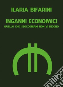 Inganni economici. Quello che i bocconiani non vi dicono libro di Bifarini Ilaria