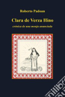 Clara de Verza Hino. Croónica de una monja anunciada libro di Padoan Roberto