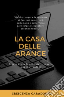 La casa delle arance. Storie di spiriti, credenze, magie, sogni e fantasy libro di Caradonna Crescenza